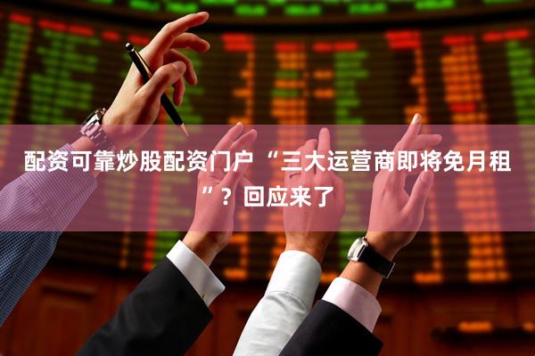 配资可靠炒股配资门户 “三大运营商即将免月租”？回应来了